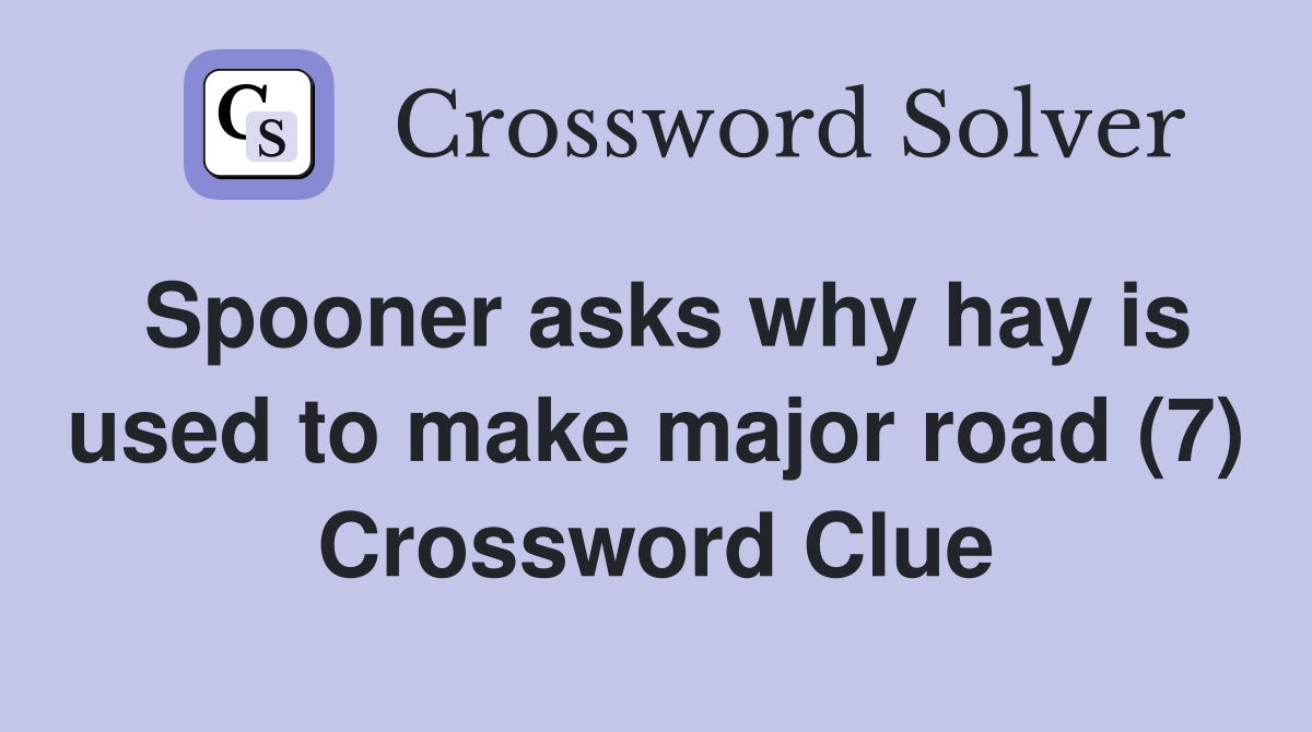 Spooner asks why hay is used to make major road (7) Crossword Clue